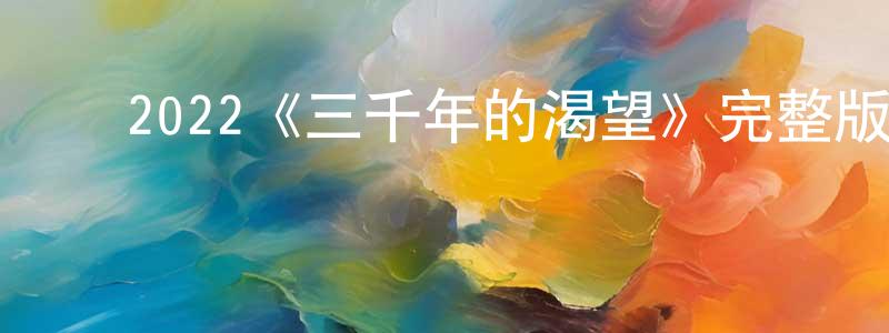 蔡俊兰的动漫综艺大全,2022《三千年的渴望》完整版电影/在线观看/百度云-美剧天堂